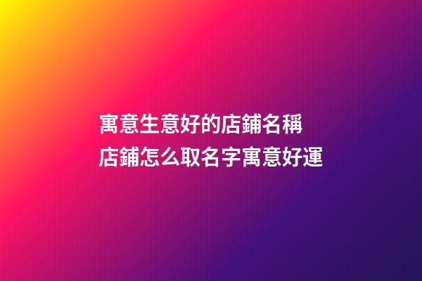 寓意生意好的店鋪名稱 店鋪怎么取名字寓意好運-第1張-店鋪起名-玄機派